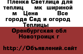 Пленка Светлица для теплиц 150 мк, шириной 6 м › Цена ­ 420 - Все города Сад и огород » Теплицы   . Оренбургская обл.,Новотроицк г.